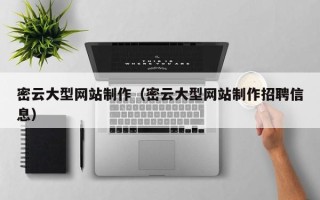 来宾密云大型网站制作（密云大型网站制作招聘信息）